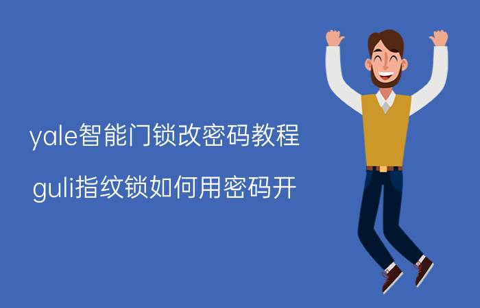 yale智能门锁改密码教程 guli指纹锁如何用密码开？